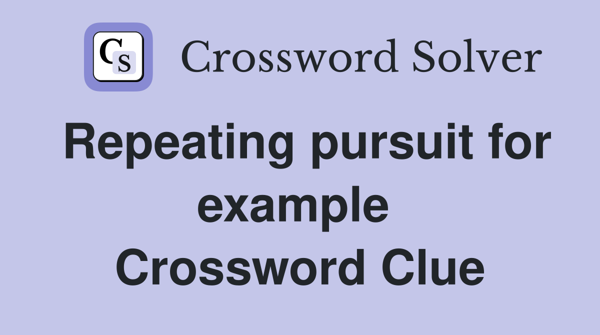 Repeating pursuit for example  Crossword Clue