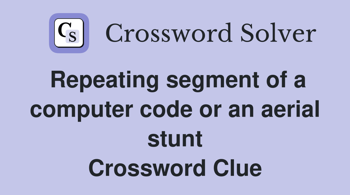 Repeating segment of a computer code or an aerial stunt Crossword Clue