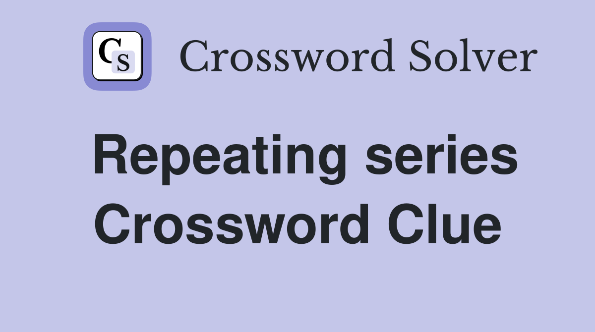 Repeating series Crossword Clue