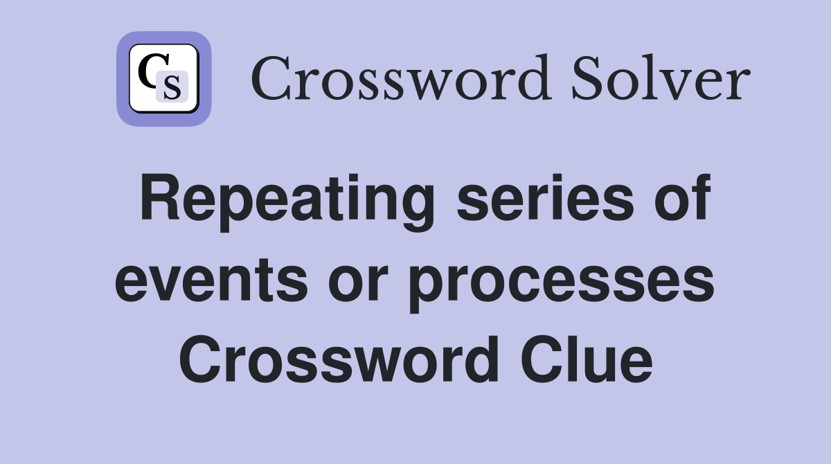 Repeating series of events or processes Crossword Clue