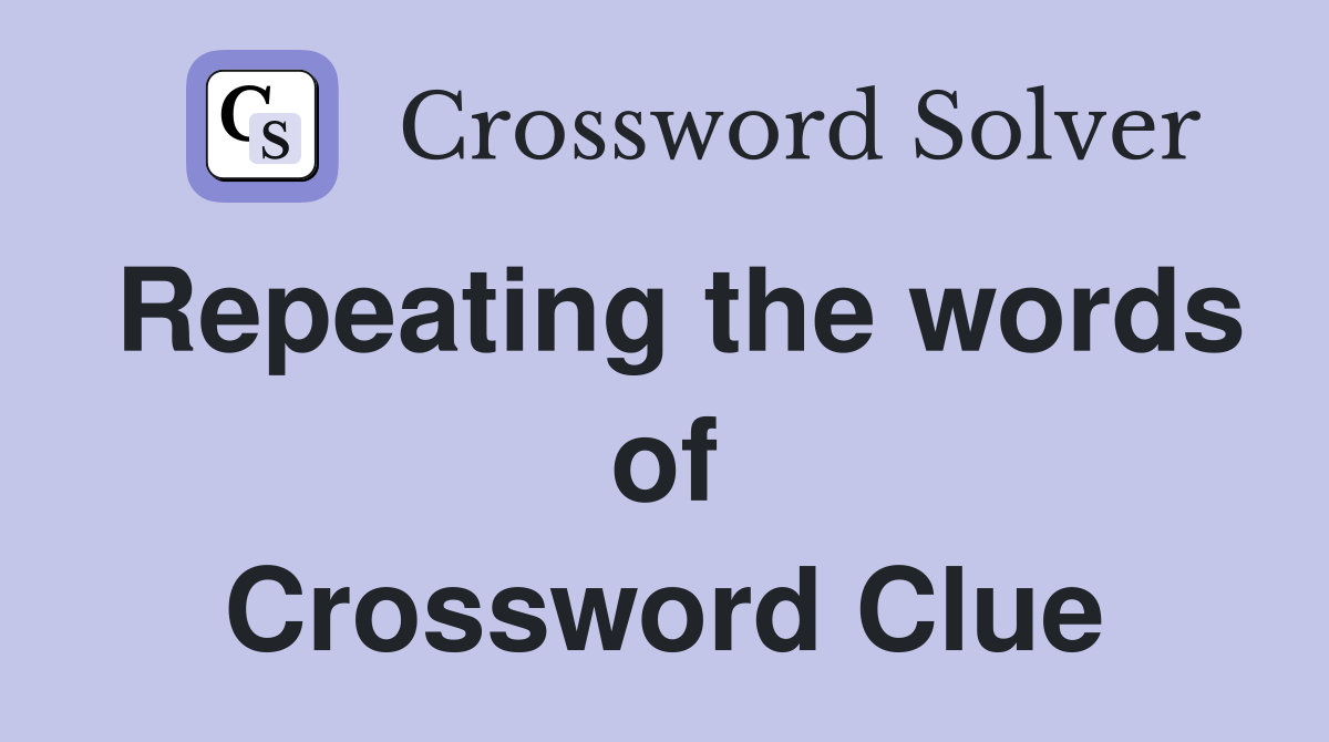 Repeating the words of Crossword Clue