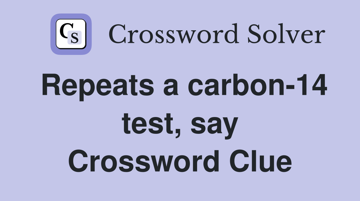 Repeats a carbon-14 test, say Crossword Clue