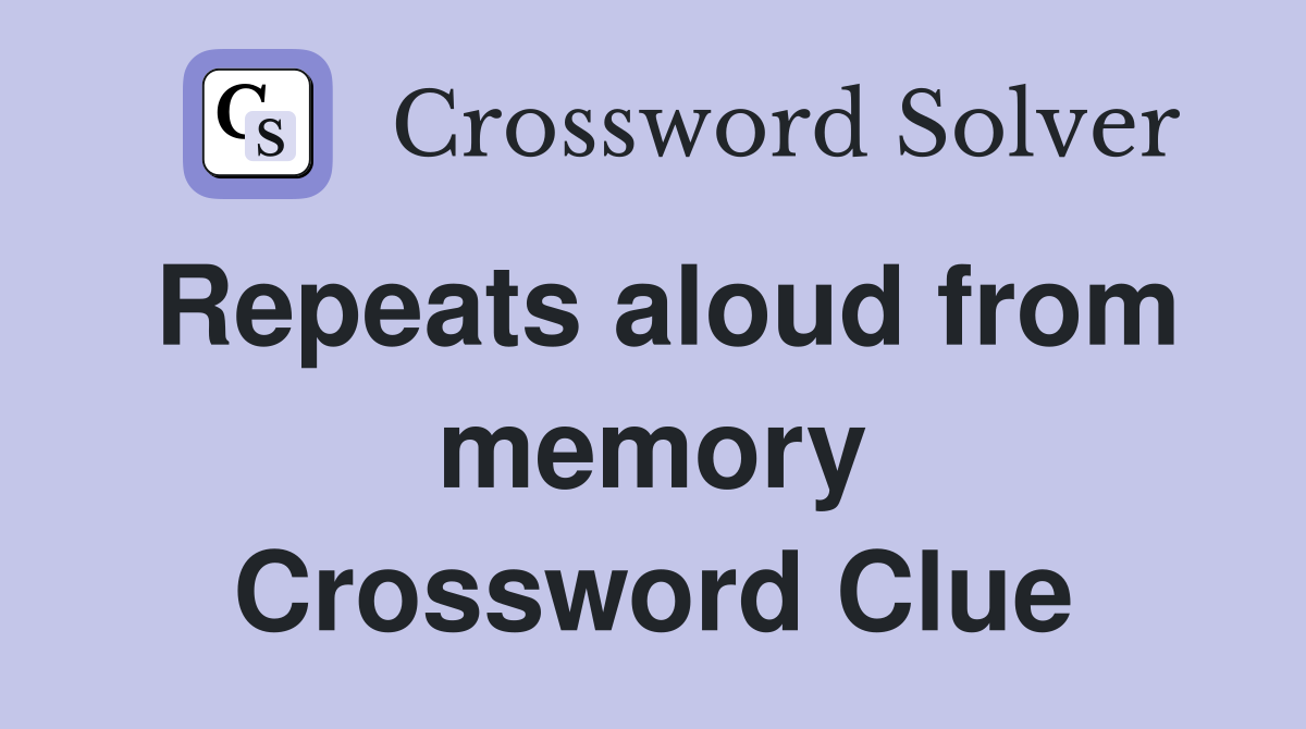 Repeats aloud from memory Crossword Clue