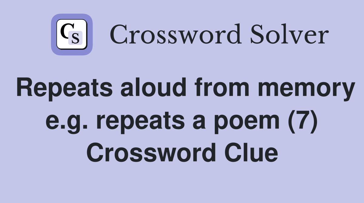 Repeats aloud from memory e.g. repeats a poem (7) Crossword Clue