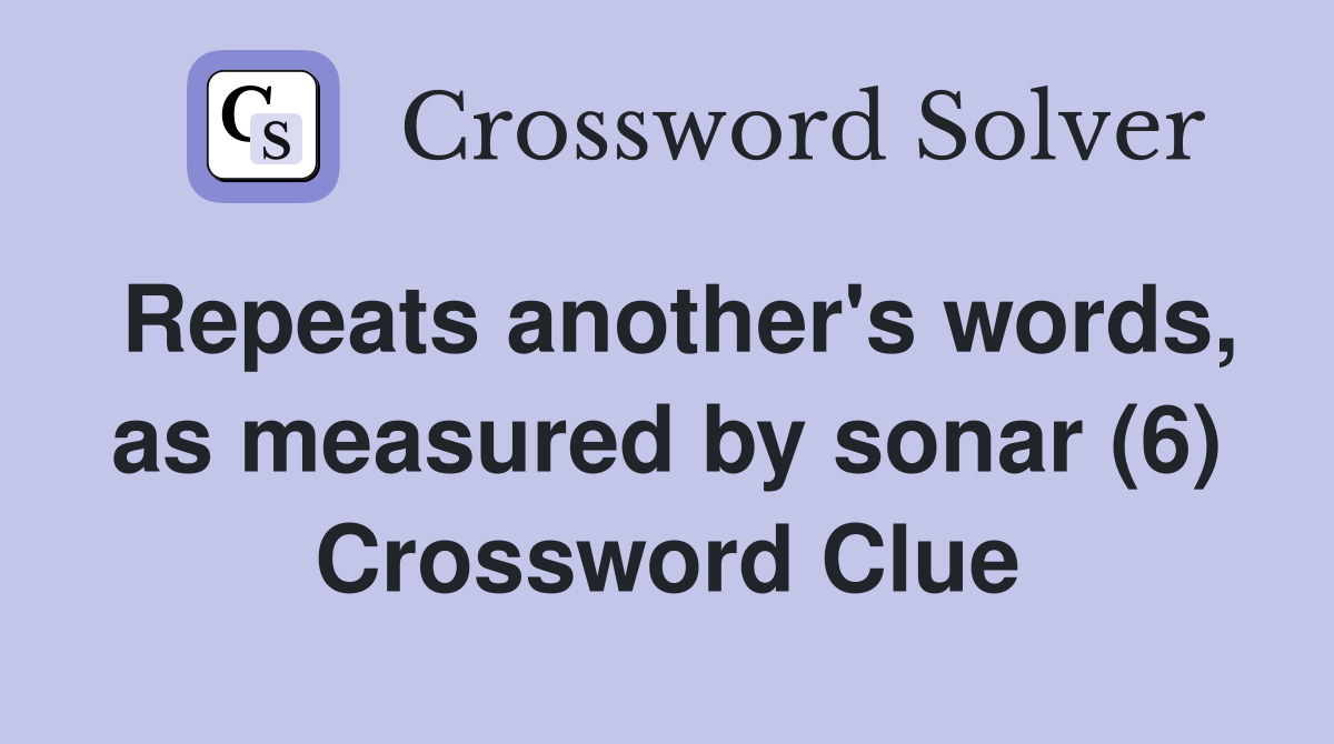 Repeats another's words, as measured by sonar (6) Crossword Clue
