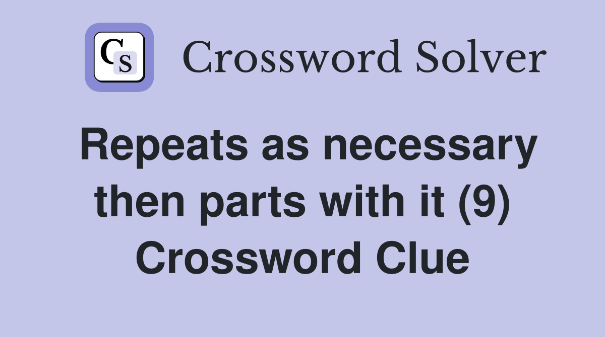 Repeats as necessary then parts with it (9) Crossword Clue