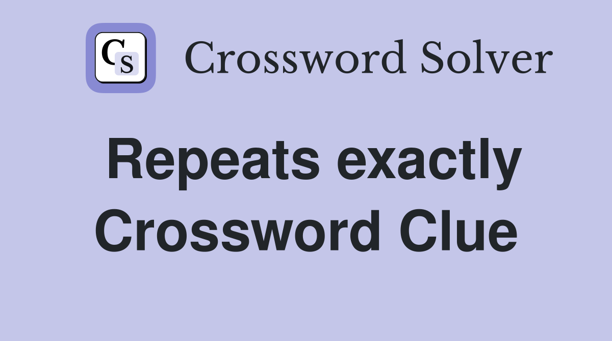 Repeats exactly Crossword Clue