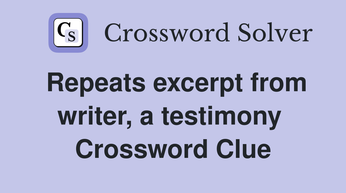 Repeats excerpt from writer, a testimony  Crossword Clue
