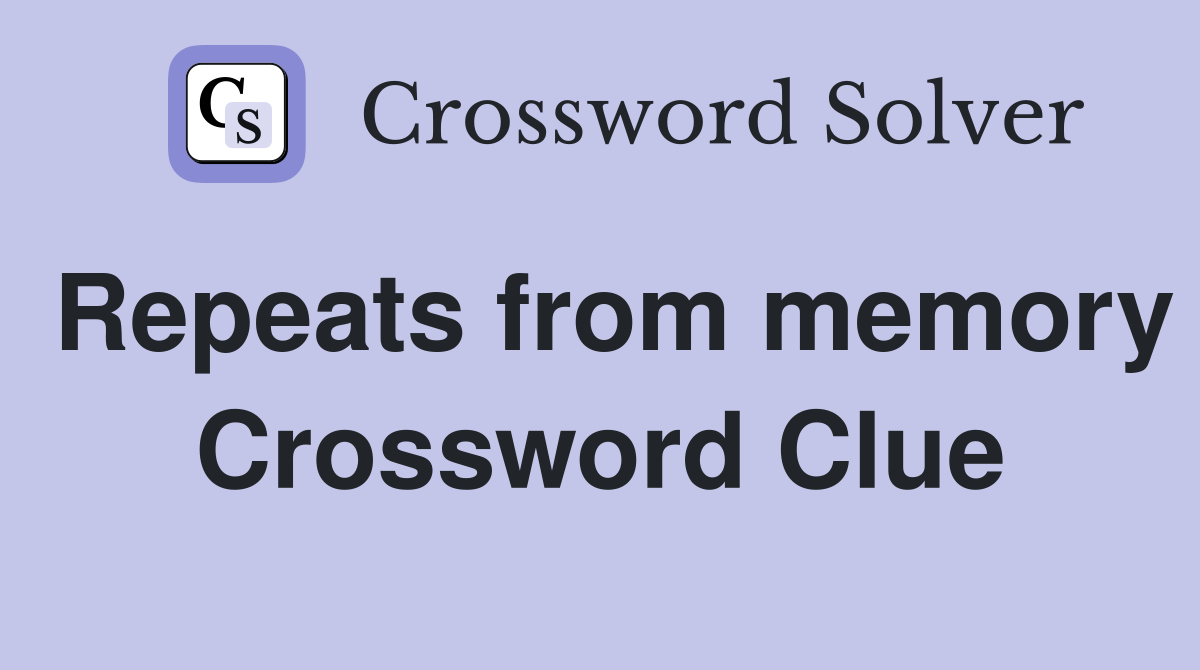 Repeats from memory Crossword Clue