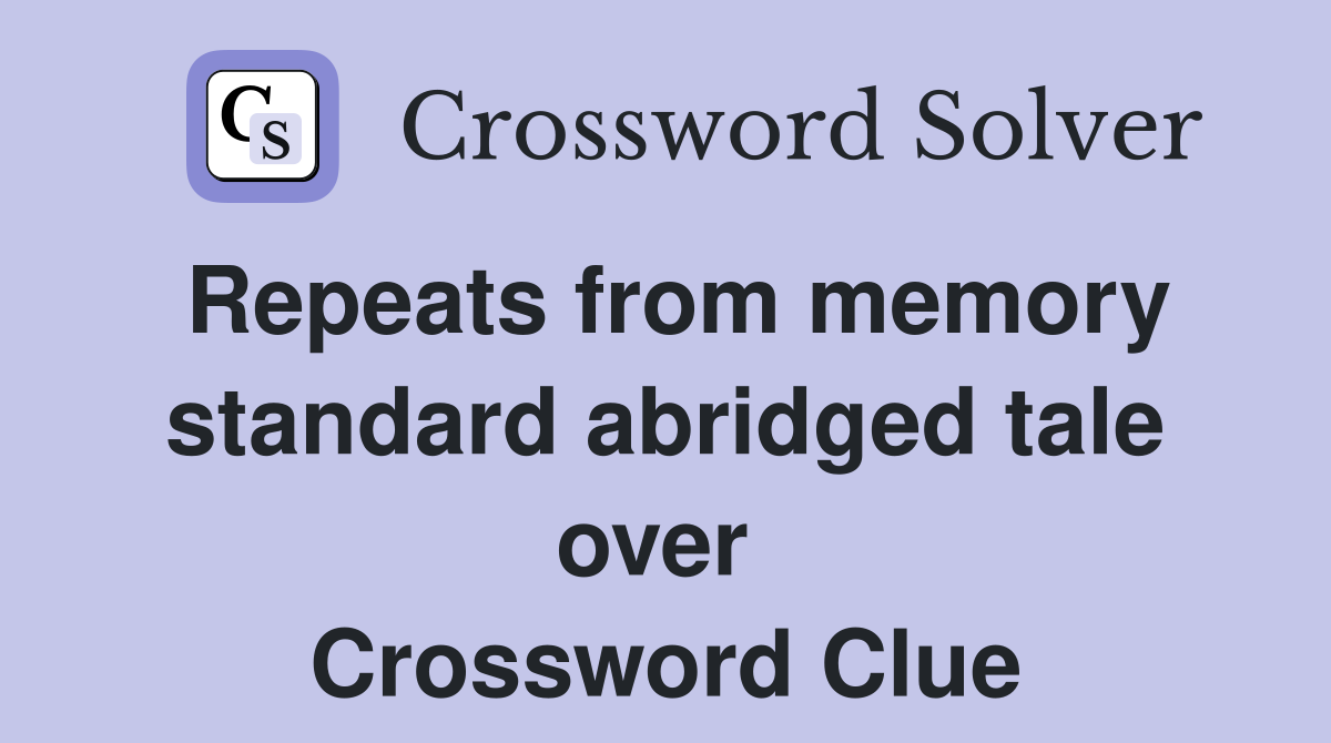 Repeats from memory standard abridged tale over  Crossword Clue