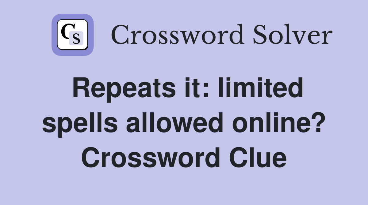 Repeats it: limited spells allowed online? Crossword Clue