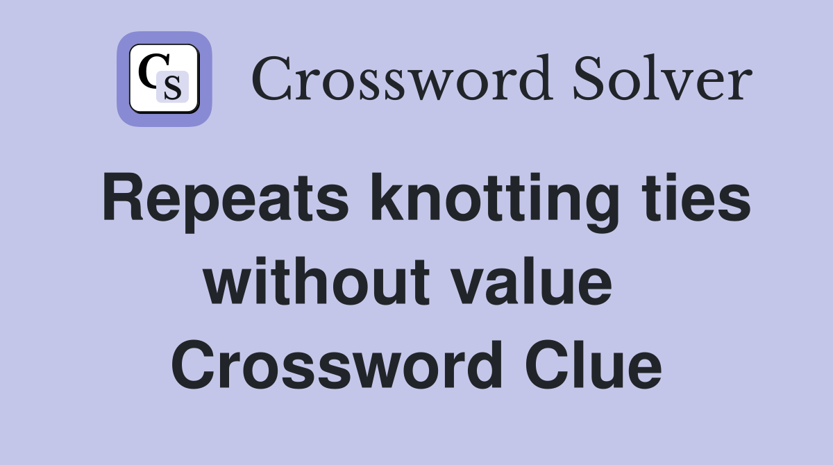Repeats knotting ties without value  Crossword Clue