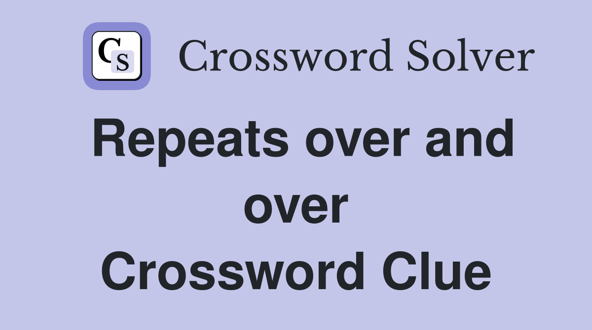 Repeats over and over Crossword Clue