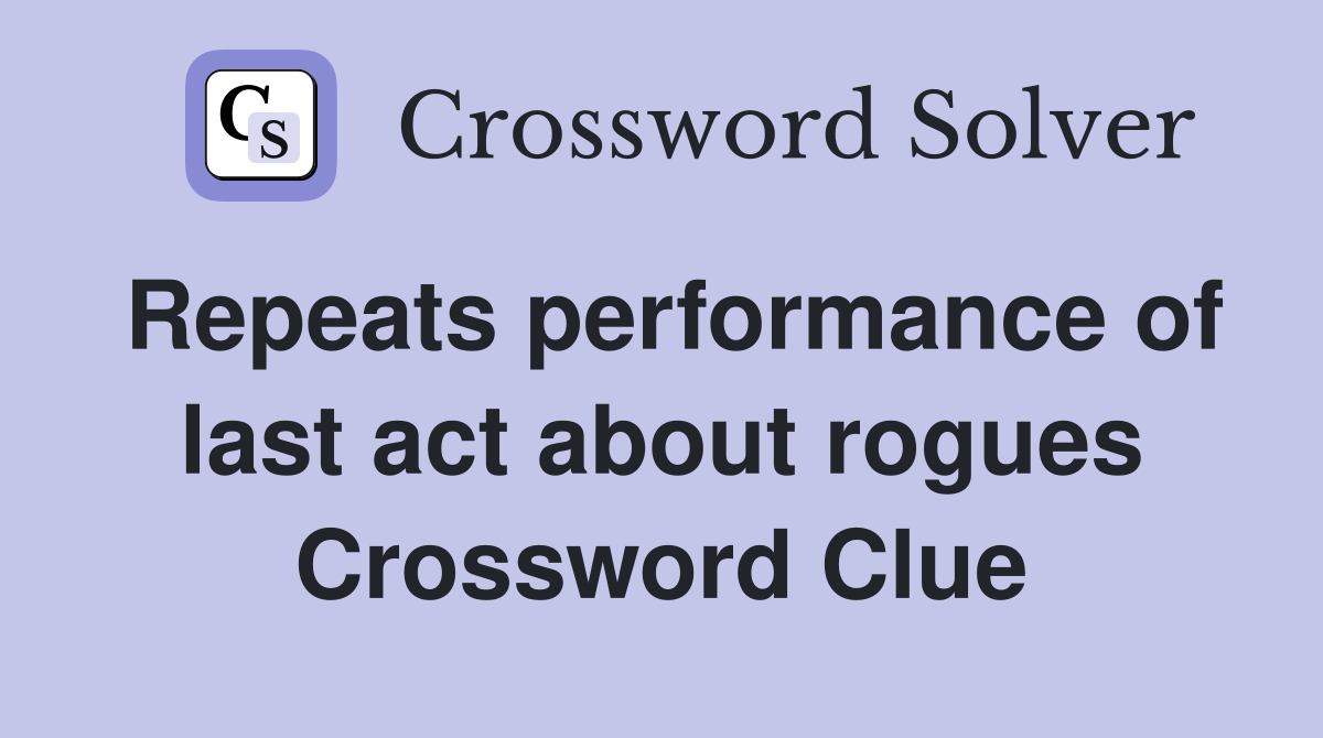 Repeats performance of last act about rogues Crossword Clue