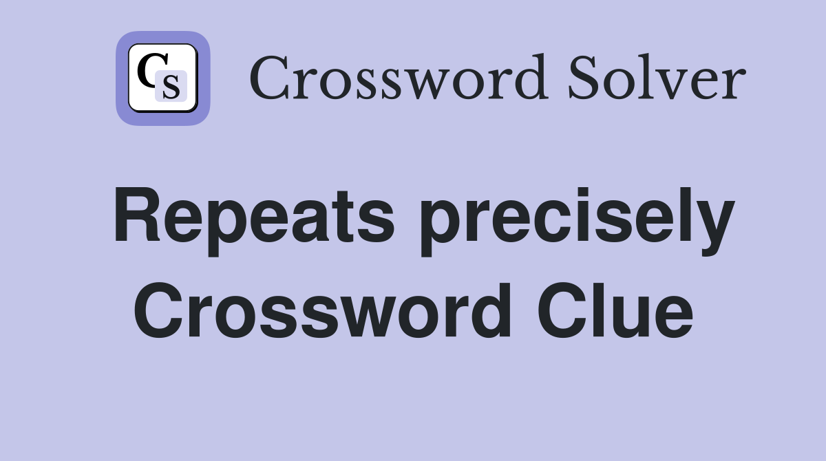 Repeats precisely Crossword Clue