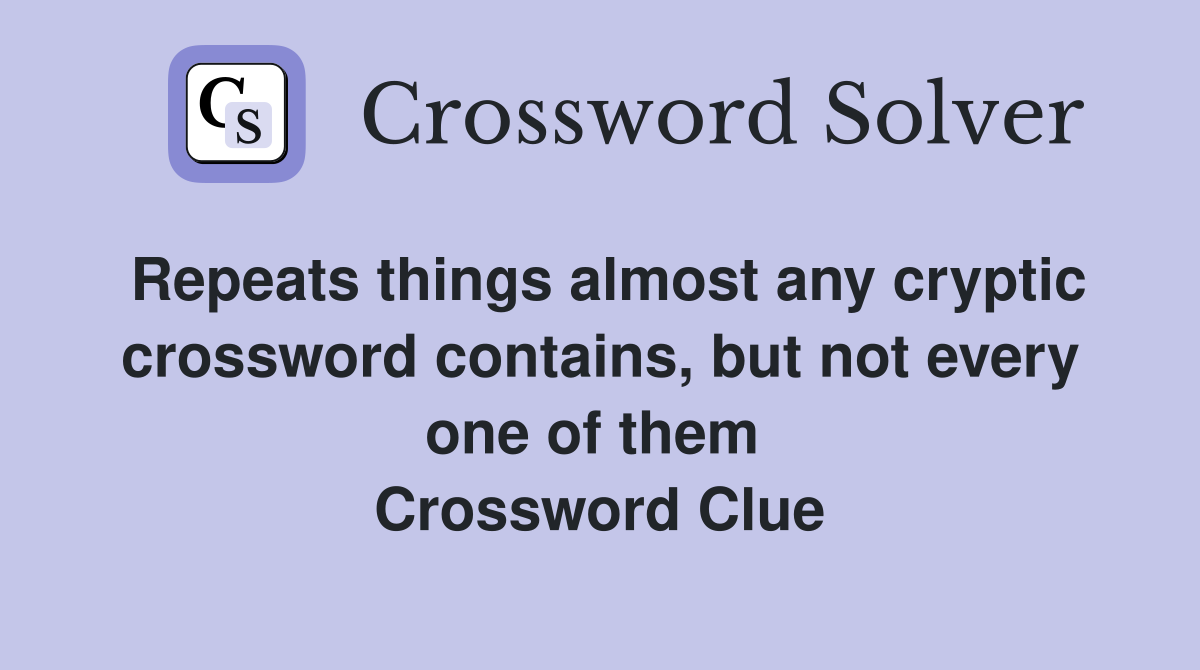 Repeats things almost any cryptic crossword contains, but not every one of them  Crossword Clue