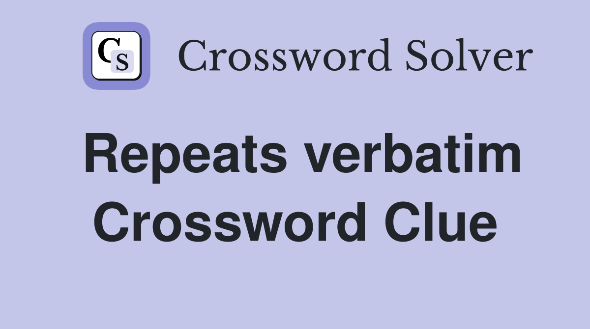 Repeats verbatim Crossword Clue