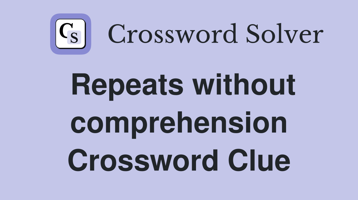 Repeats without comprehension Crossword Clue