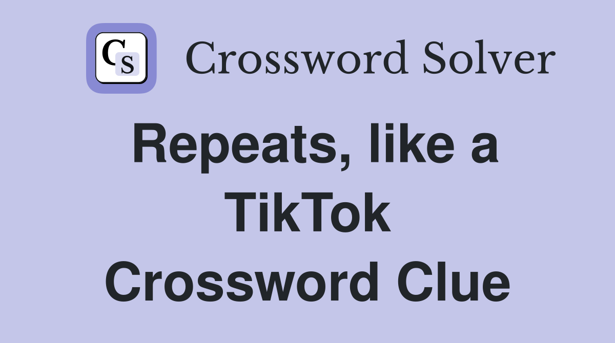Repeats, like a TikTok Crossword Clue