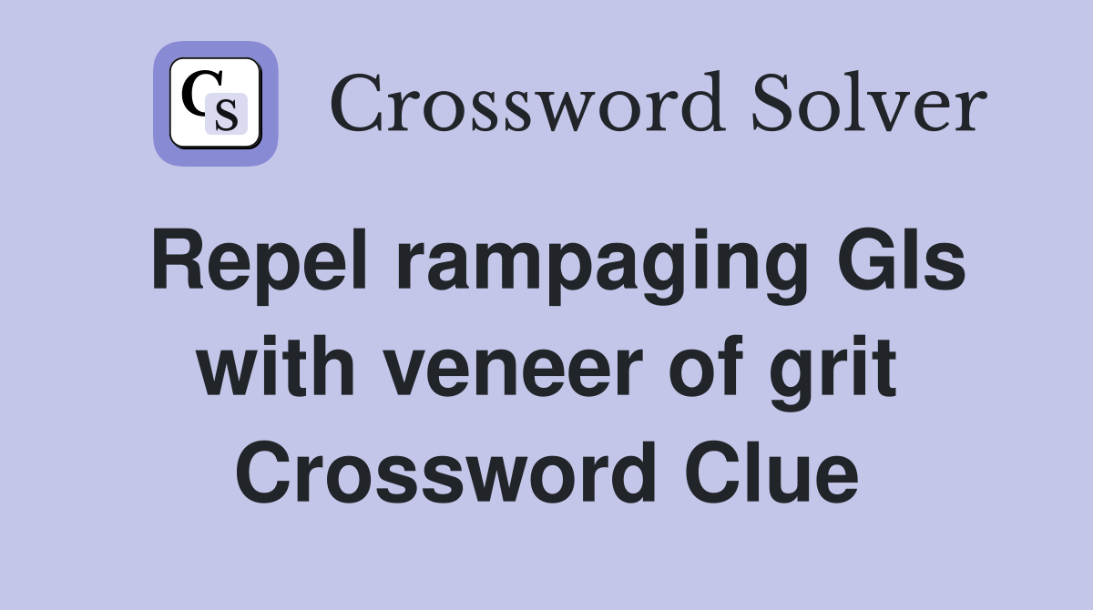 Repel rampaging GIs with veneer of grit Crossword Clue
