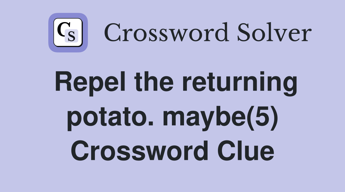 Repel the returning potato. maybe(5) Crossword Clue