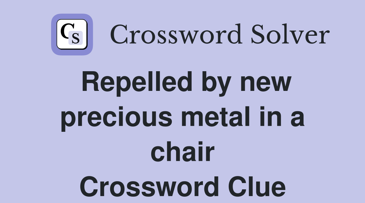 Repelled by new precious metal in a chair Crossword Clue