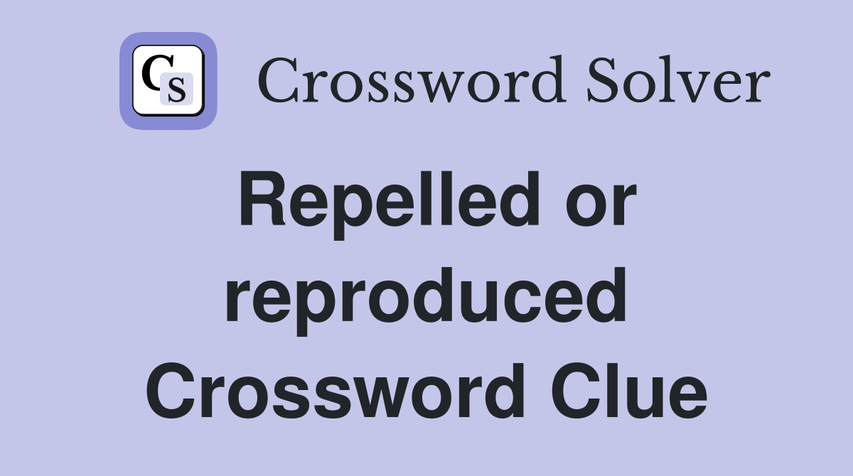 Repelled or reproduced Crossword Clue