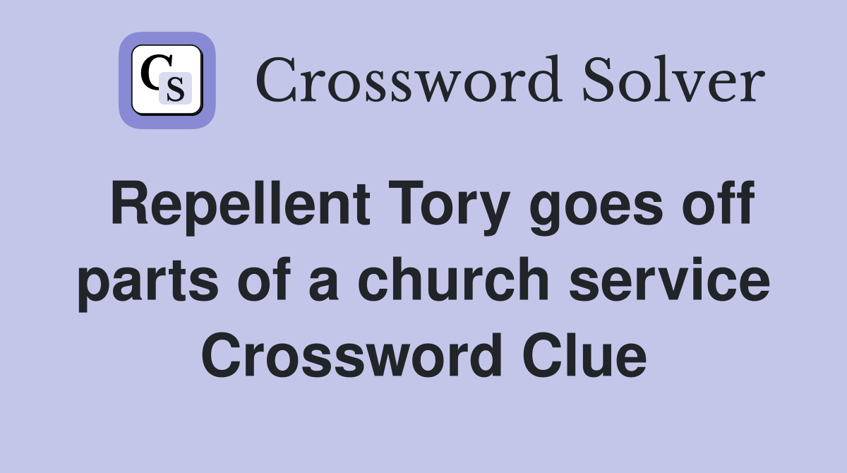 Repellent Tory goes off parts of a church service Crossword Clue