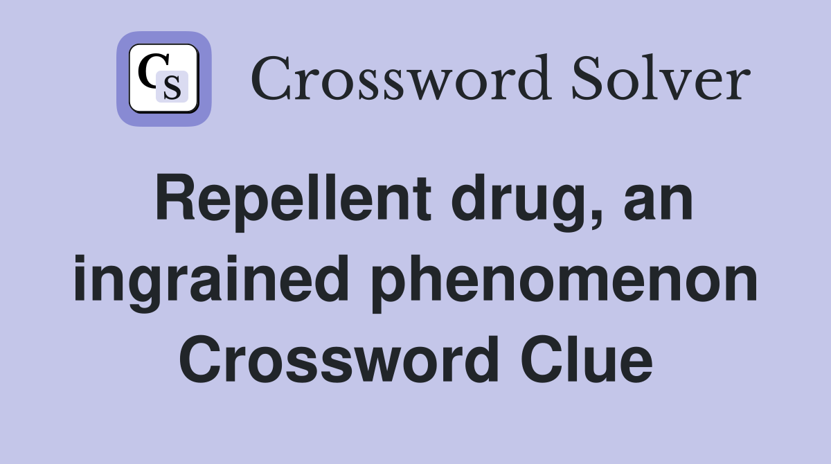 Repellent drug, an ingrained phenomenon Crossword Clue