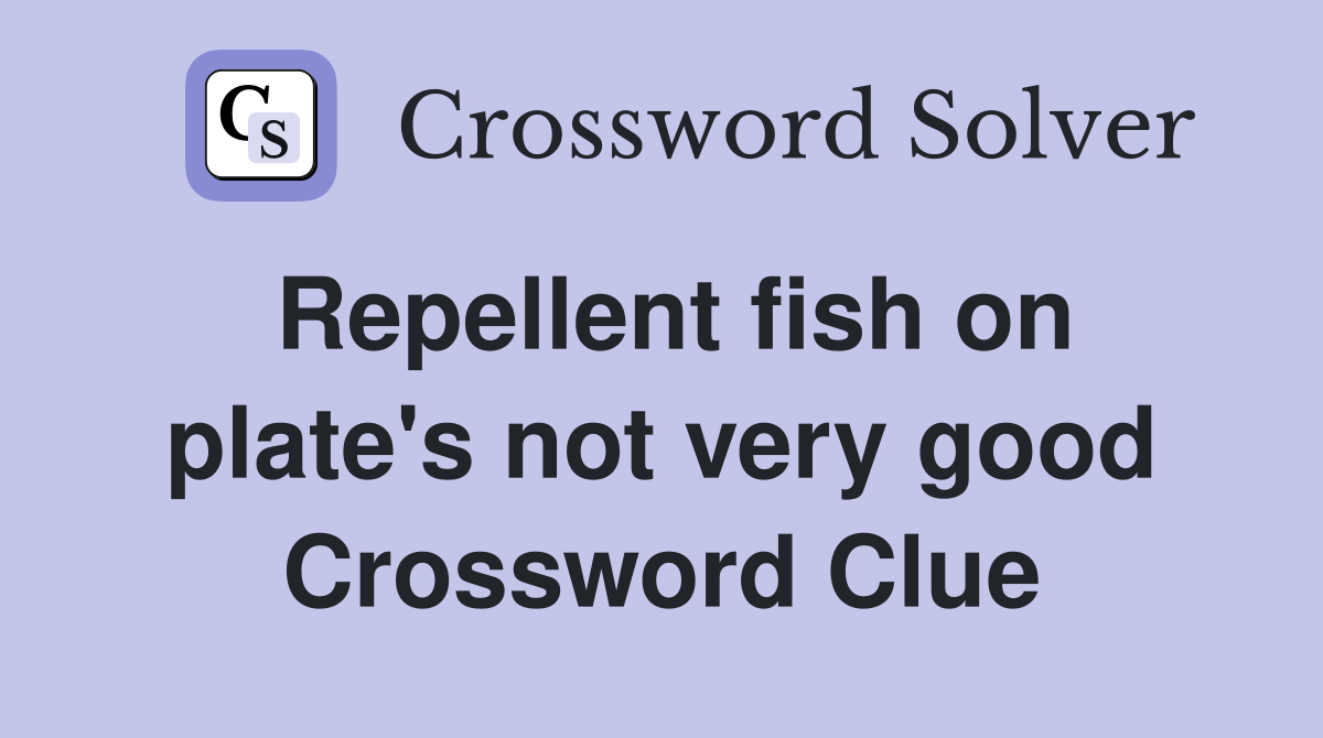 Repellent fish on plate's not very good Crossword Clue