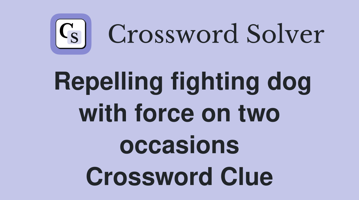 Repelling fighting dog with force on two occasions Crossword Clue