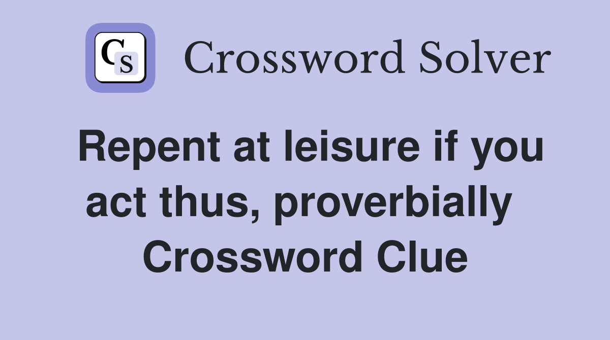Repent at leisure if you act thus, proverbially  Crossword Clue