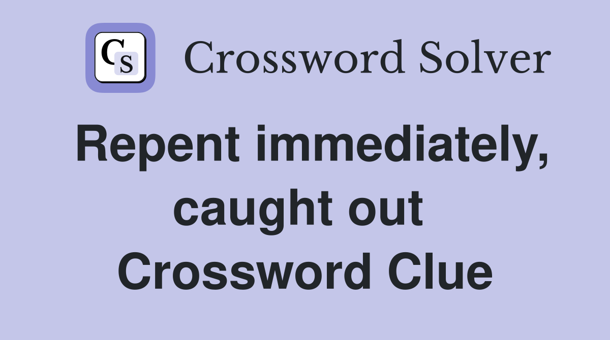 Repent immediately, caught out  Crossword Clue