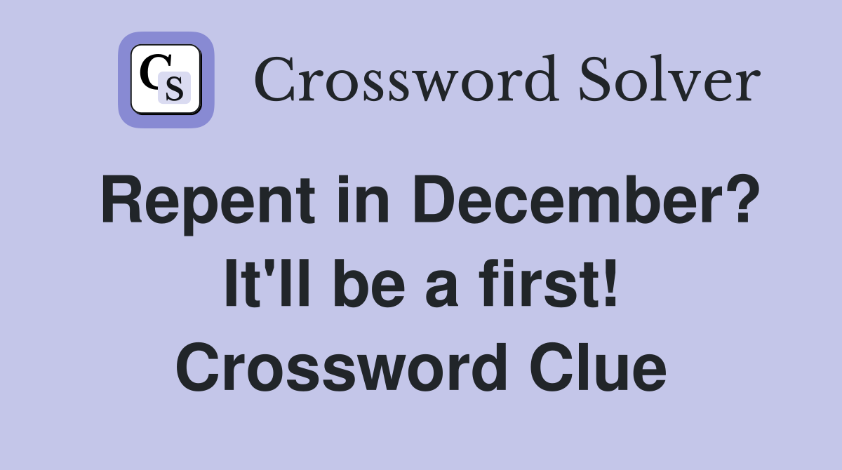 Repent in December? It'll be a first! Crossword Clue