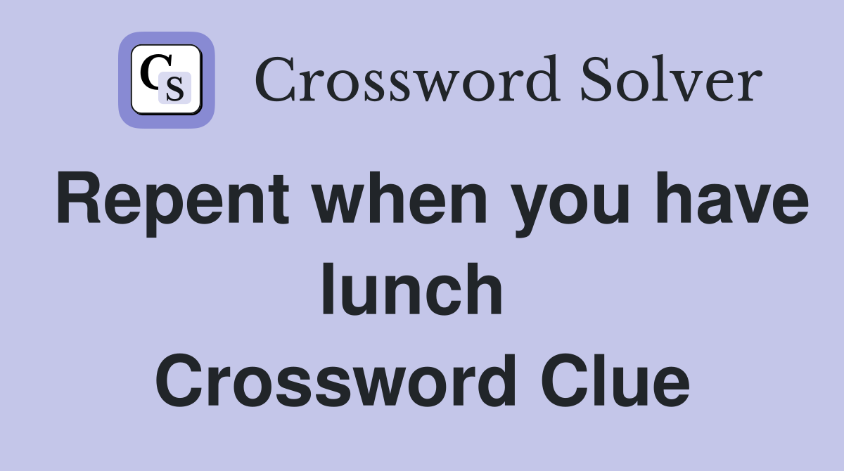 Repent when you have lunch  Crossword Clue