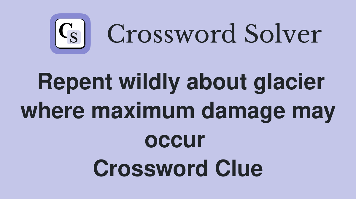 Repent wildly about glacier where maximum damage may occur  Crossword Clue