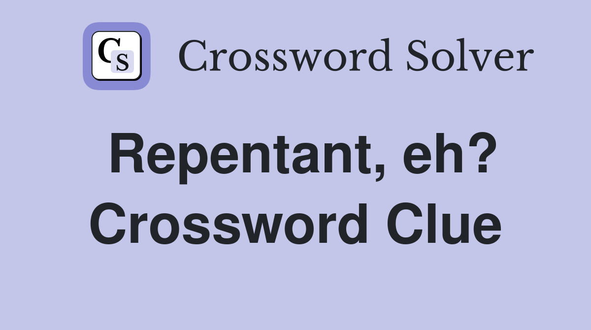 Repentant, eh? Crossword Clue
