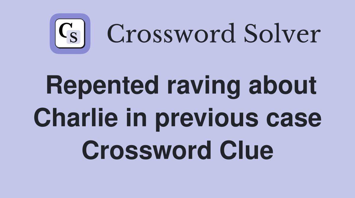 Repented raving about Charlie in previous case Crossword Clue