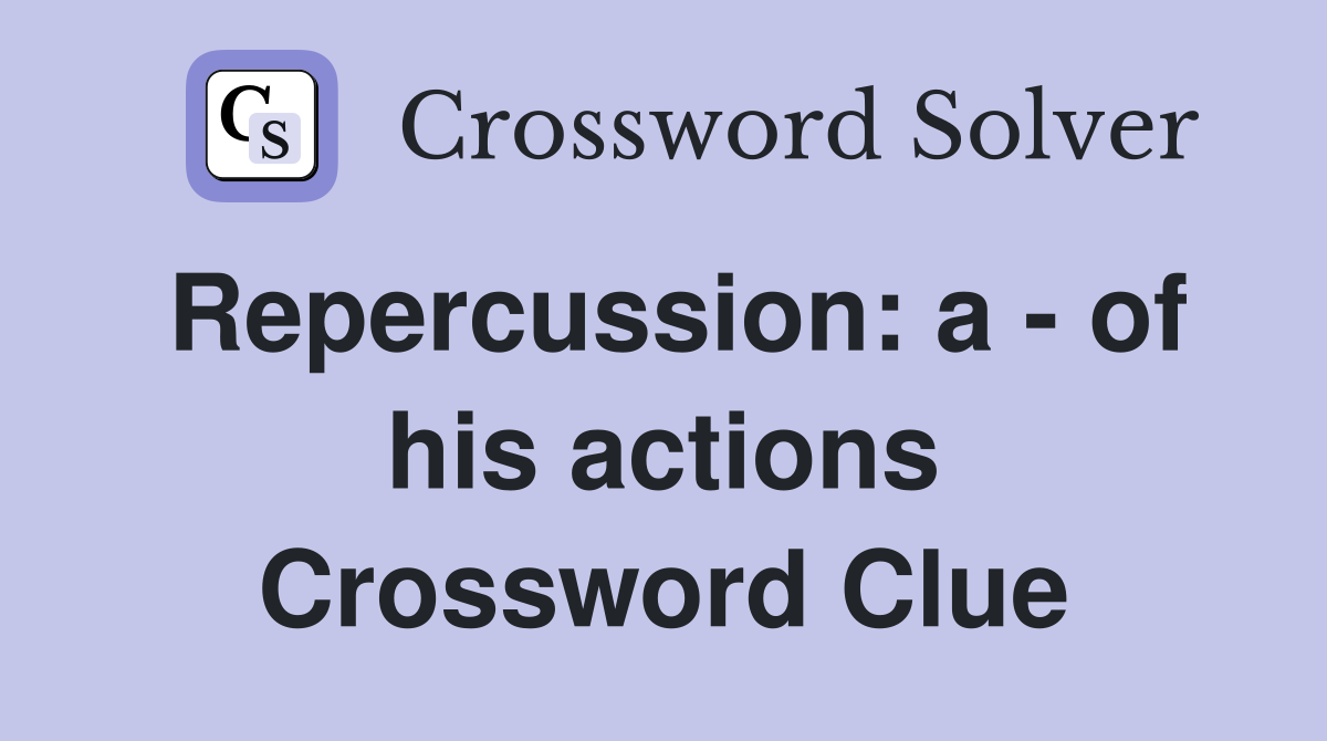 Repercussion: a - of his actions Crossword Clue