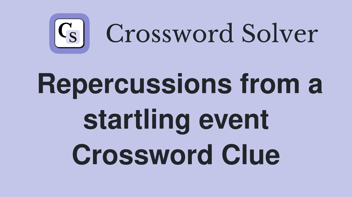 Repercussions from a startling event Crossword Clue