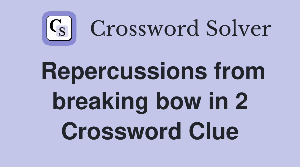 Repercussions from breaking bow in 2 Crossword Clue