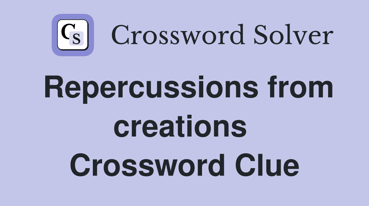 Repercussions from creations  Crossword Clue