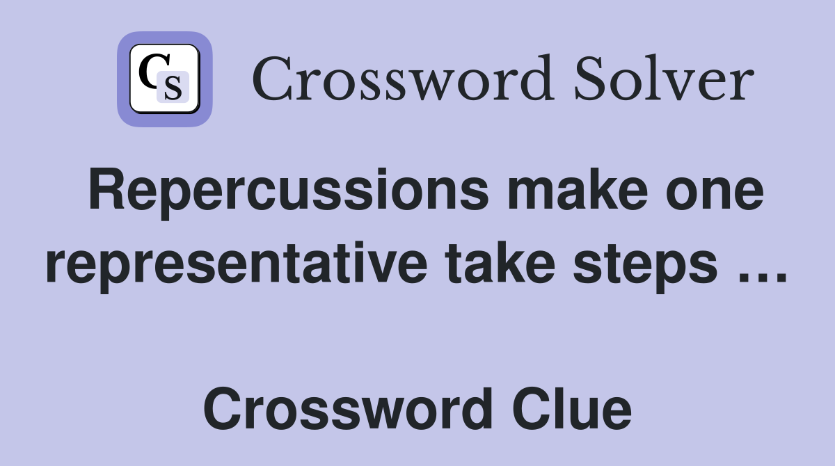 Repercussions make one representative take steps …  Crossword Clue