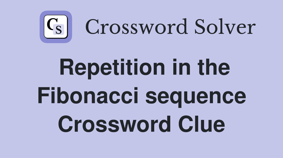 Repetition in the Fibonacci sequence Crossword Clue