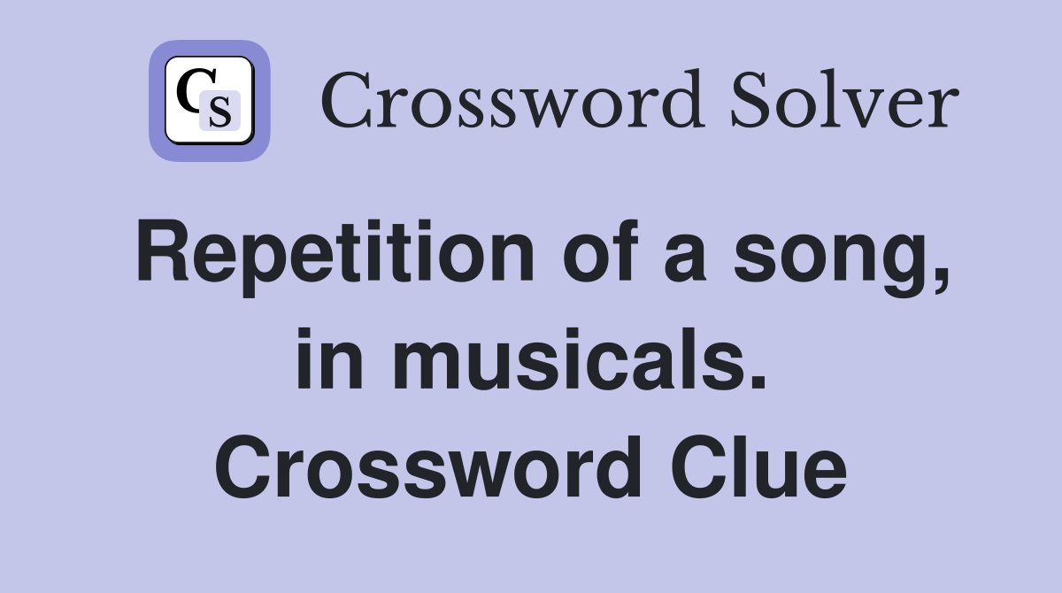 Repetition of a song, in musicals. Crossword Clue