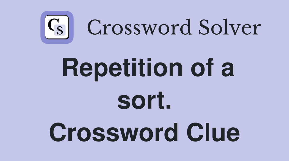 Repetition of a sort. Crossword Clue