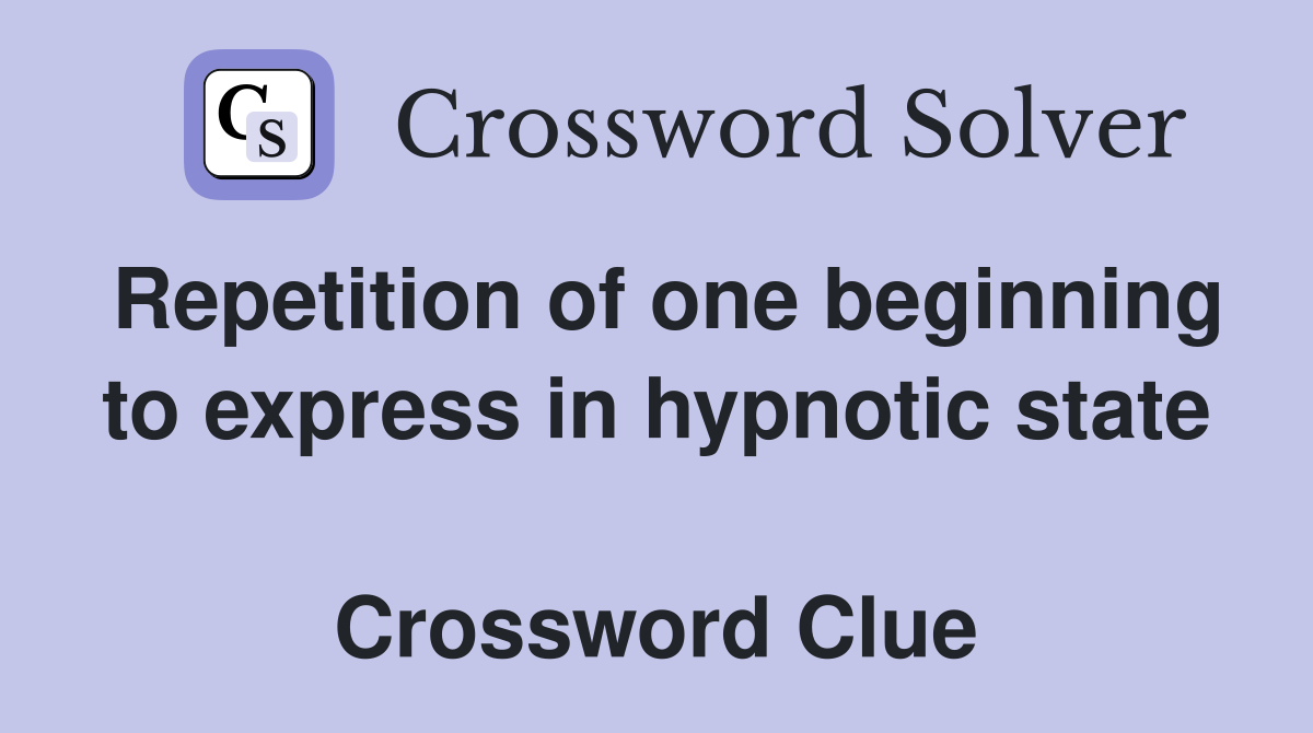 Repetition of one beginning to express in hypnotic state  Crossword Clue