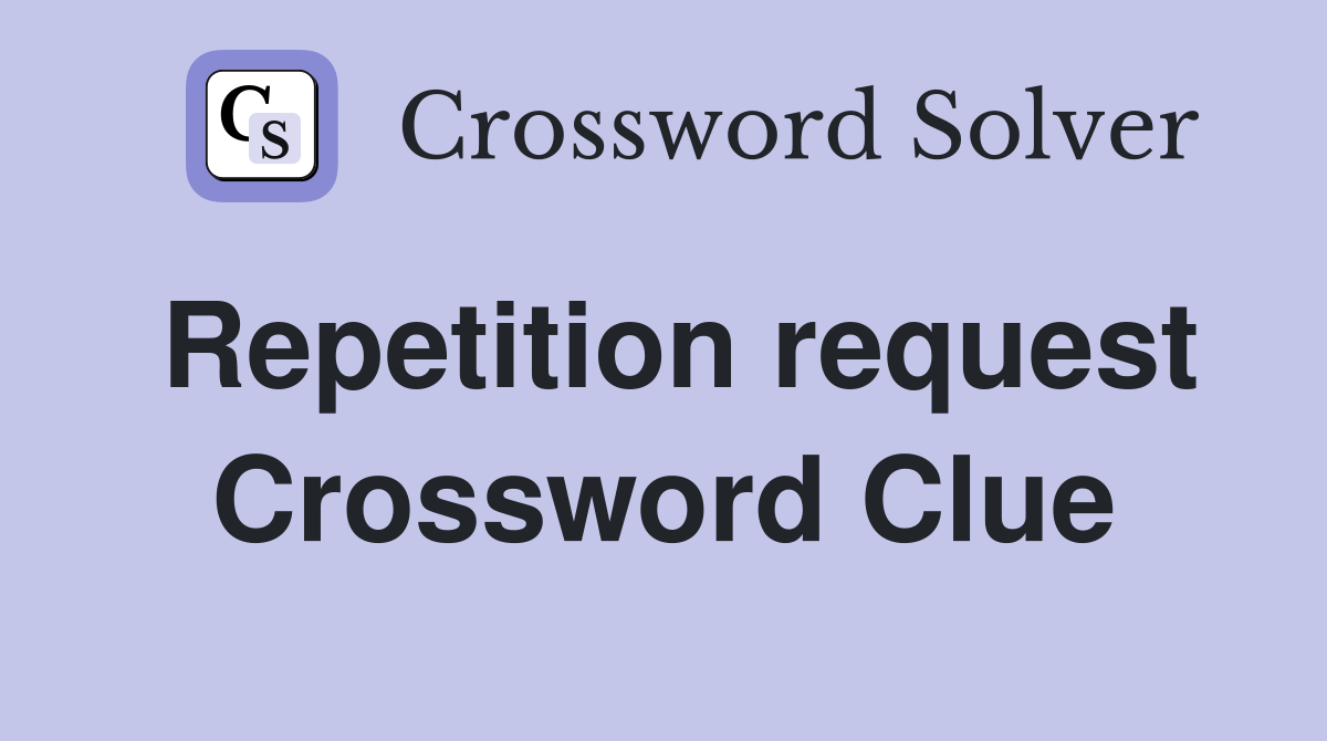 Repetition request Crossword Clue