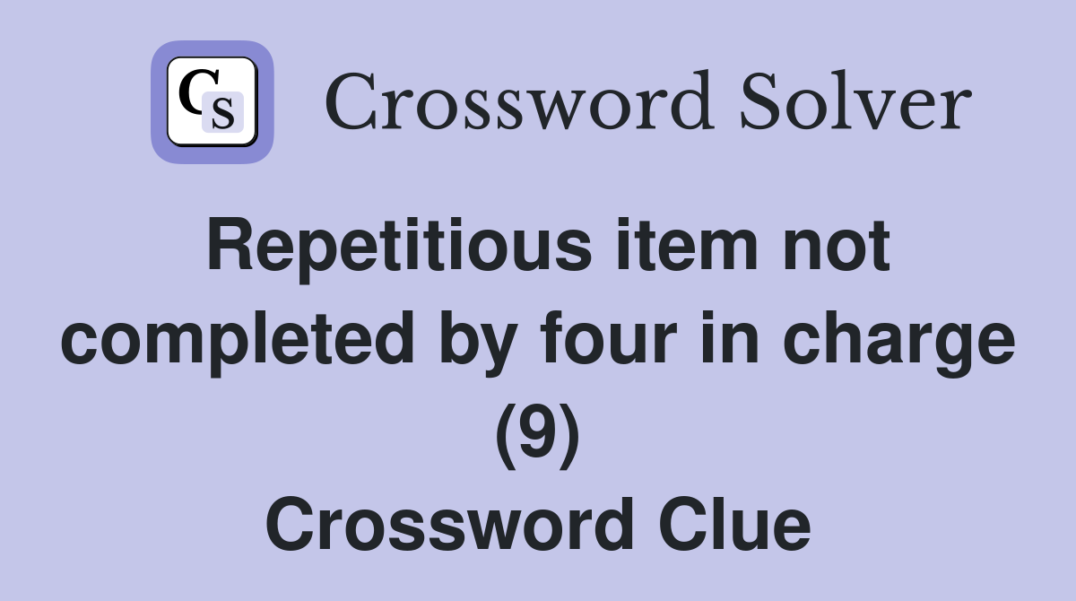 Repetitious item not completed by four in charge (9) Crossword Clue