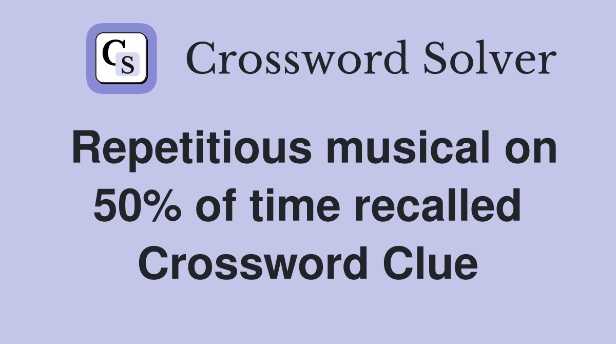 Repetitious musical on 50% of time recalled Crossword Clue